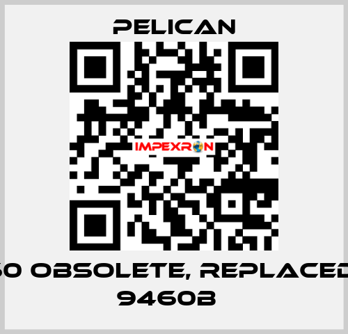 9460 obsolete, replaced by 9460B   Pelican