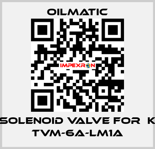 solenoid valve for  K TVM-6A-LM1A OILMATIC